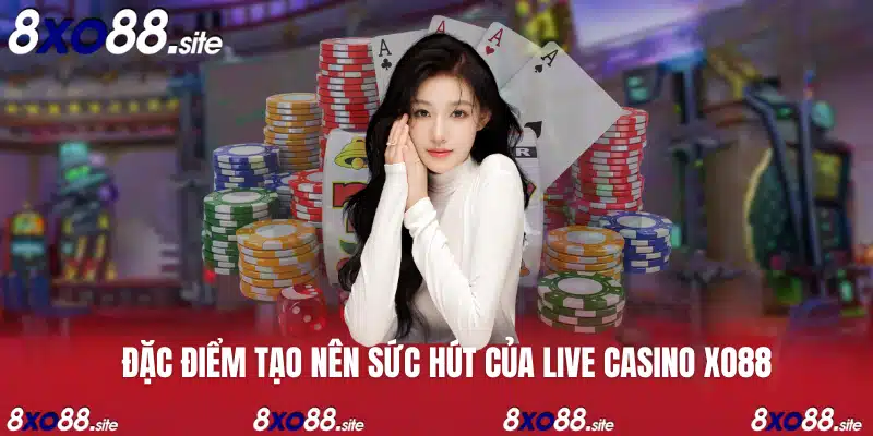 đặc điểm tạo ra sức hút của live casino xo88