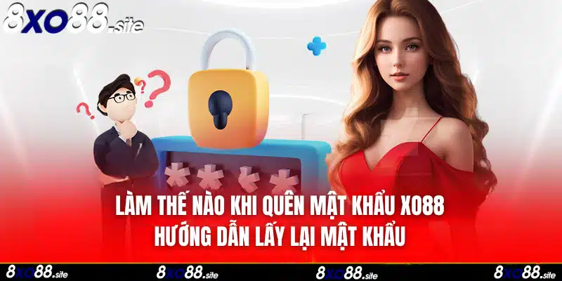 làm thế nào khi quên mật khẩu, hướng dẫn lấy lại mật khẩu đăng nhập xo88