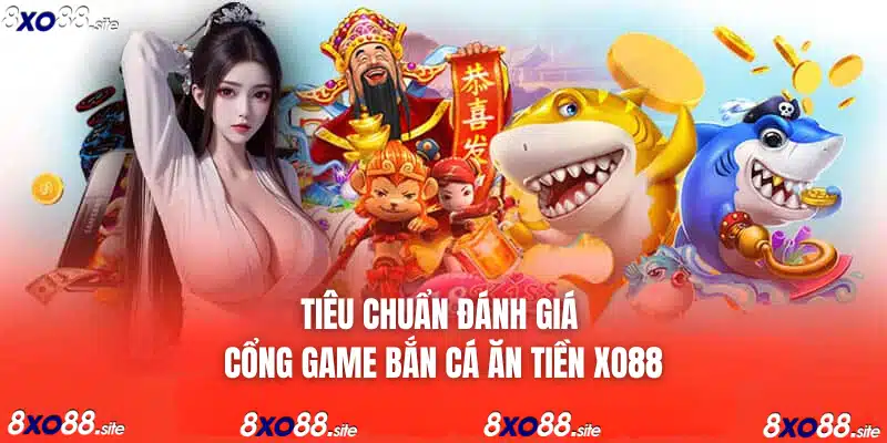 tiêu chuẩn đánh giá công game bắn cá ăn tiền tại xo88