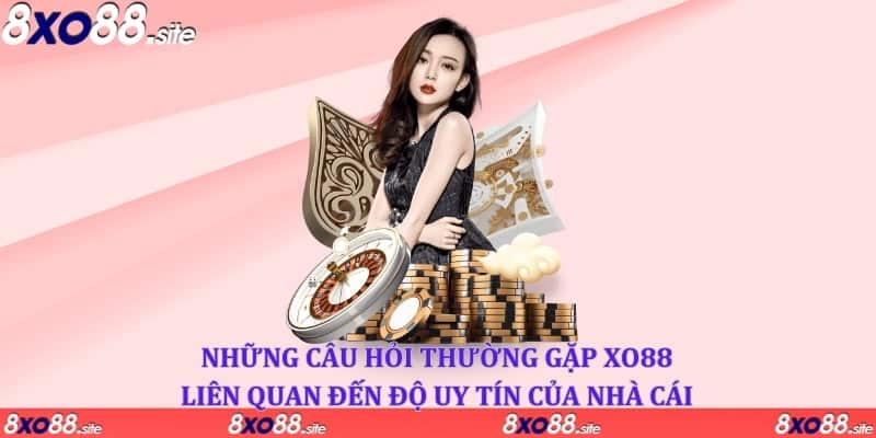 Những câu hỏi thường gặp XO88 liên quan đến độ uy tín của nhà cái