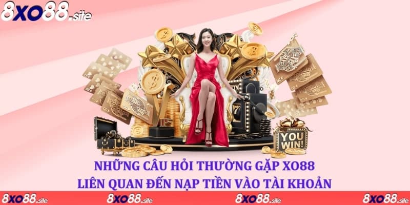 Những câu hỏi thường gặp XO88 về vấn đề nạp tiền 