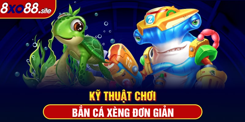 Kỹ thuật chơi Bắn cá xèng xo88 đơn giản